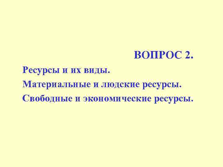 ВОПРОС 2. Ресурсы и их виды. Материальные и людские ресурсы. Свободные и экономические ресурсы.