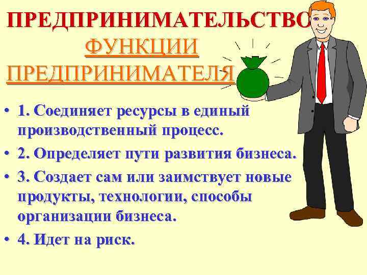 ПРЕДПРИНИМАТЕЛЬСТВО ФУНКЦИИ ПРЕДПРИНИМАТЕЛЯ • 1. Соединяет ресурсы в единый производственный процесс. • 2. Определяет