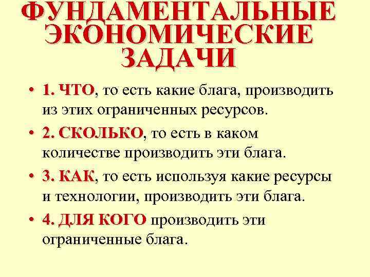 ФУНДАМЕНТАЛЬНЫЕ ЭКОНОМИЧЕСКИЕ ЗАДАЧИ • 1. ЧТО, то есть какие блага, производить ЧТО из этих