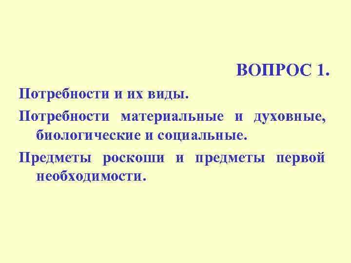ВОПРОС 1. Потребности и их виды. Потребности материальные и духовные, биологические и социальные. Предметы