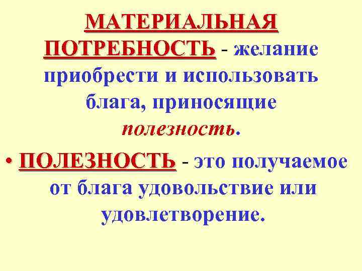 МАТЕРИАЛЬНАЯ ПОТРЕБНОСТЬ - желание приобрести и использовать блага, приносящие полезность. • ПОЛЕЗНОСТЬ - это