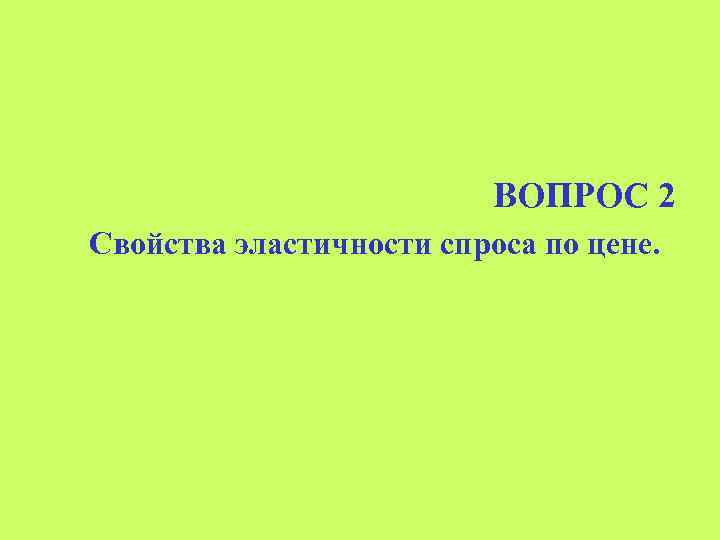 ВОПРОС 2 Свойства эластичности спроса по цене. 