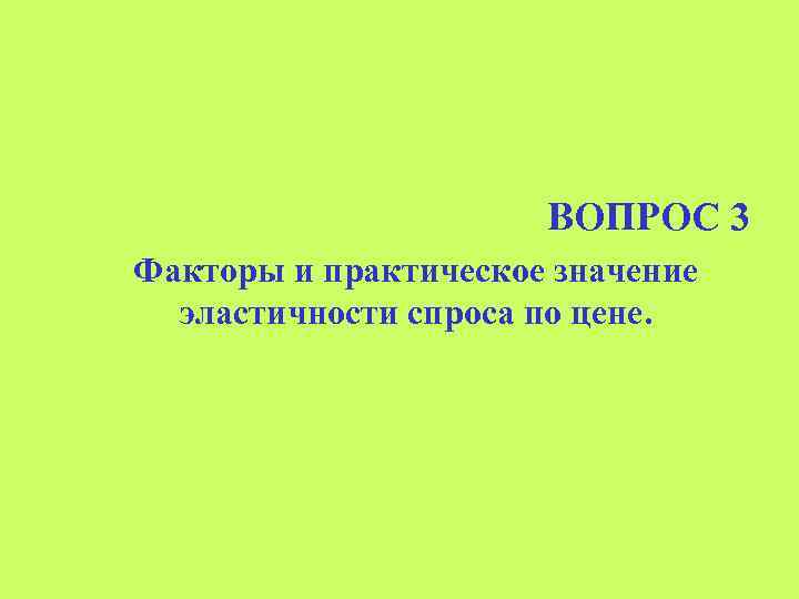 ВОПРОС 3 Факторы и практическое значение эластичности спроса по цене. 