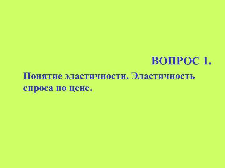 ВОПРОС 1. Понятие эластичности. Эластичность спроса по цене. 