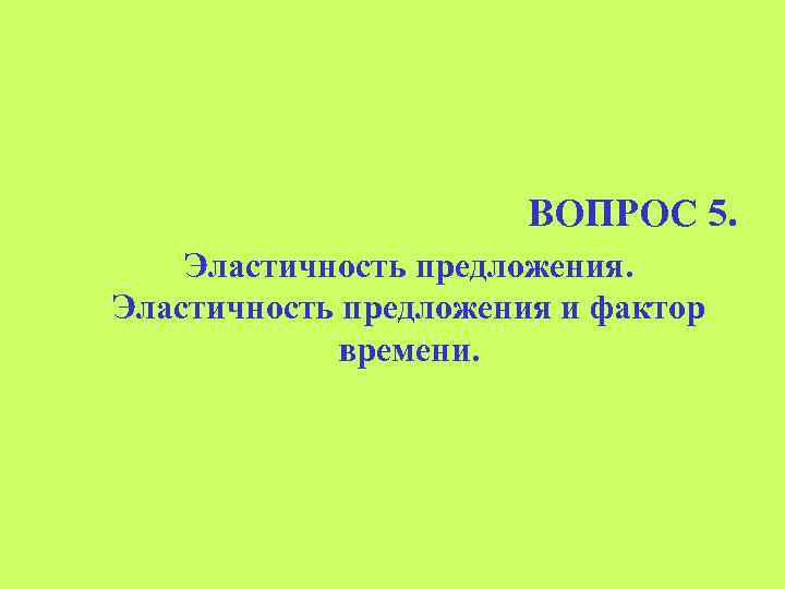 ВОПРОС 5. Эластичность предложения и фактор времени. 