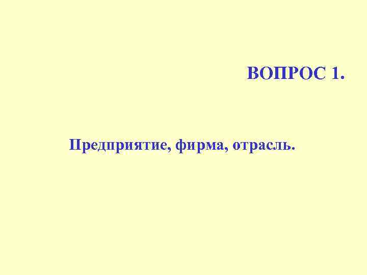 ВОПРОС 1. Предприятие, фирма, отрасль. 