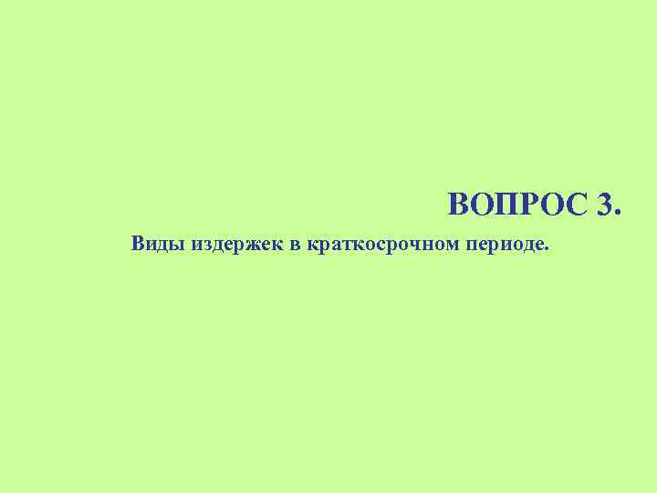 ВОПРОС 3. Виды издержек в краткосрочном периоде. 