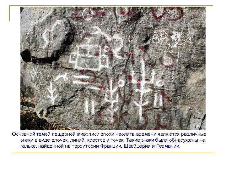 Основной темой пещерной живописи эпохи неолита времени являются различные знаки в виде елочек, линий,