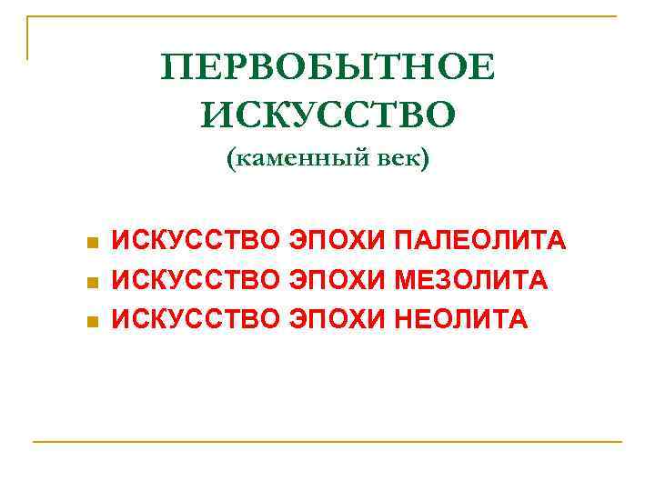 ПЕРВОБЫТНОЕ ИСКУССТВО (каменный век) n n n ИСКУССТВО ЭПОХИ ПАЛЕОЛИТА ИСКУССТВО ЭПОХИ МЕЗОЛИТА ИСКУССТВО