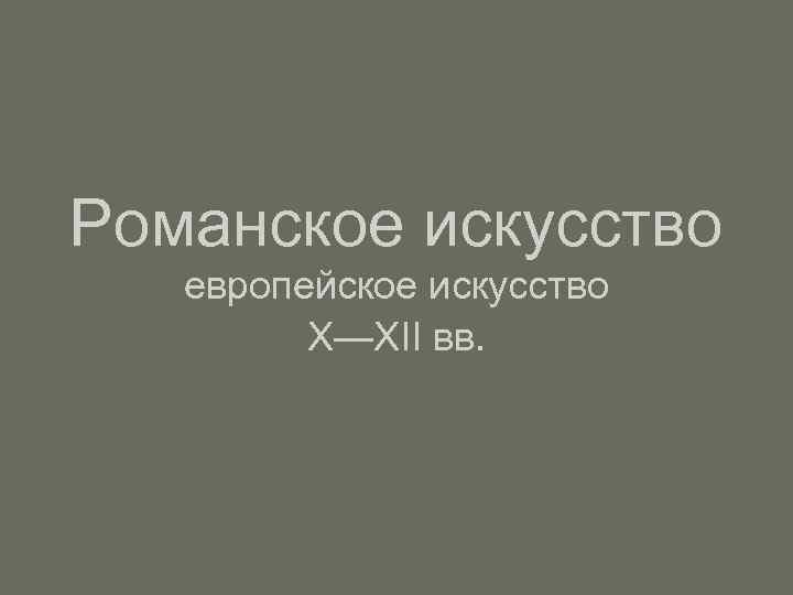 Романское искусство европейское искусство X—XII вв. 