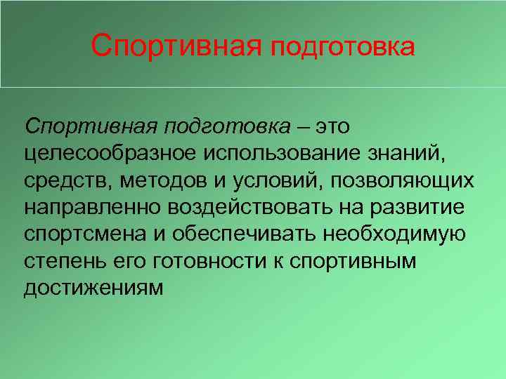 Спортивная подготовка – это целесообразное использование знаний, средств, методов и условий, позволяющих направленно воздействовать