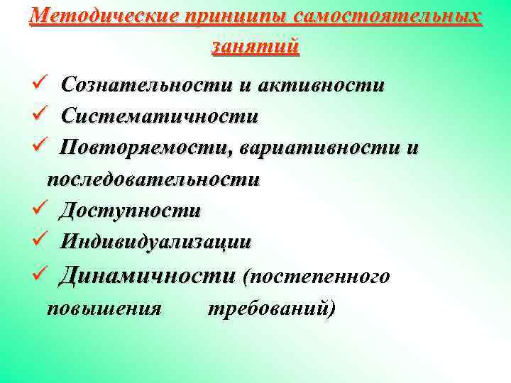 Методические принципы самостоятельных занятий ü Сознательности и активности ü Систематичности ü Повторяемости, вариативности и
