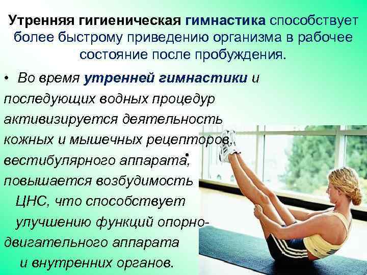 Утренняя гигиеническая гимнастика способствует более быстрому приведению организма в рабочее состояние после пробуждения. •