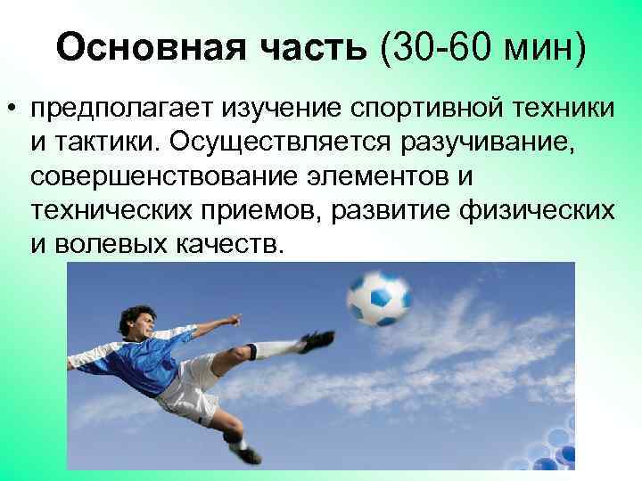 Основная часть (30 -60 мин) • предполагает изучение спортивной техники и тактики. Осуществляется разучивание,