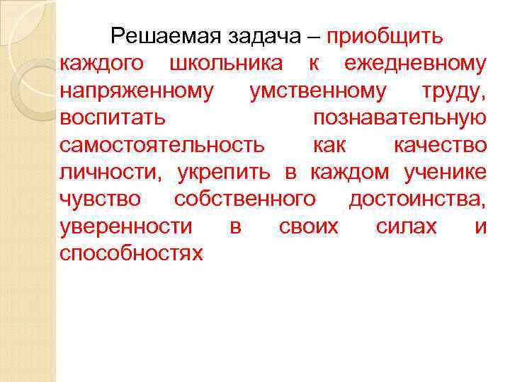 Решаемая задача – приобщить каждого школьника к ежедневному напряженному умственному труду, воспитать познавательную самостоятельность