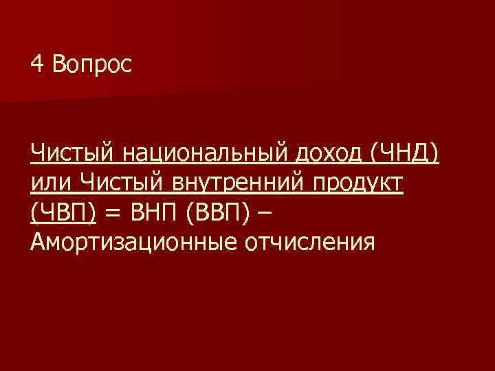 4 Вопрос Чистый национальный доход (ЧНД) или Чистый внутренний продукт (ЧВП) = ВНП (ВВП)
