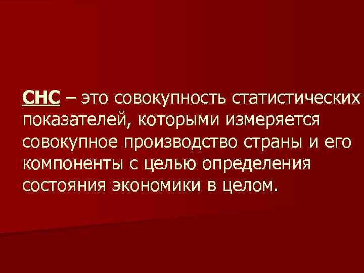 СНС – это совокупность статистических показателей, которыми измеряется совокупное производство страны и его компоненты