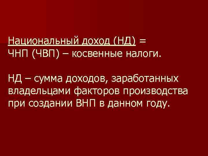 Национальный доход (НД) = ЧНП (ЧВП) – косвенные налоги. НД – сумма доходов, заработанных