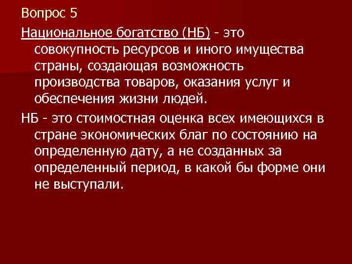 Вопрос 5 Национальное богатство (НБ) - это совокупность ресурсов и иного имущества страны, создающая