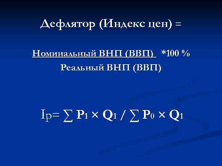 Дефлятор (Индекс цен) = Номинальный ВНП (ВВП) *100 % Реальный ВНП (ВВП) Ip =
