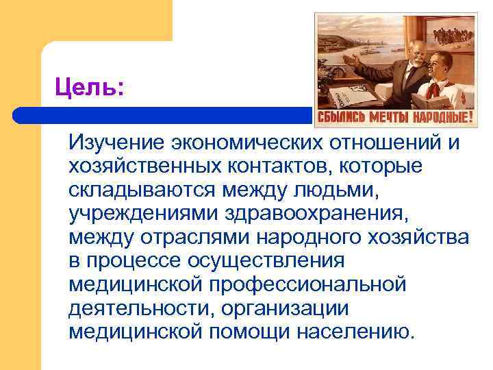 Цель: Изучение экономических отношений и хозяйственных контактов, которые складываются между людьми, учреждениями здравоохранения, между