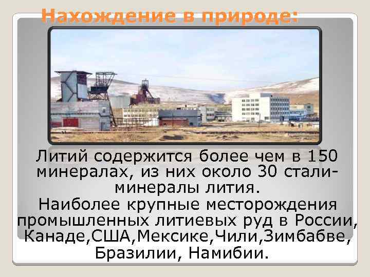 Нахождение в природе: Литий содержится более чем в 150 минералах, из них около 30