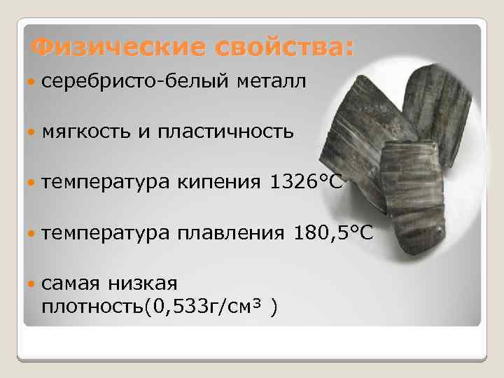 Физические свойства: серебристо-белый металл мягкость и пластичность температура кипения 1326°C температура плавления 180, 5°C