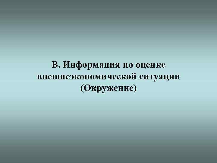 В. Информация по оценке внешнеэкономической ситуации (Окружение) 35 
