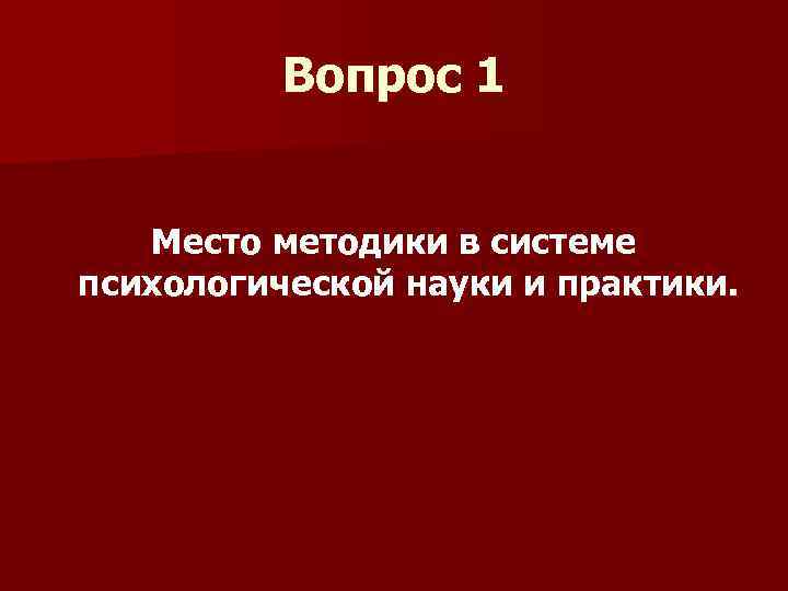 Вопрос 1 Место методики в системе психологической науки и практики. 