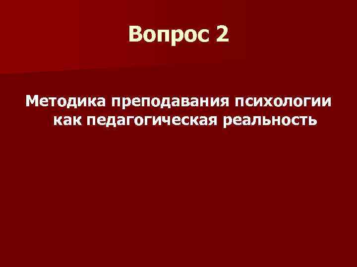 Вопрос 2 Методика преподавания психологии как педагогическая реальность 