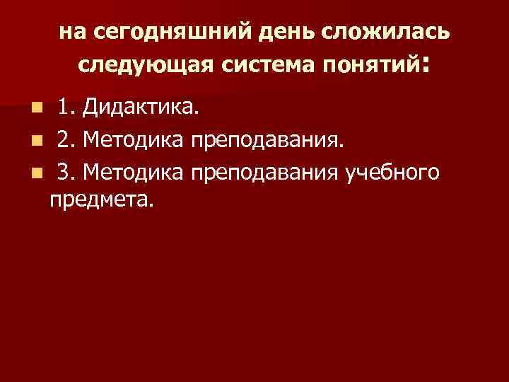 на сегодняшний день сложилась следующая система понятий: 1. Дидактика. n 2. Методика преподавания. n