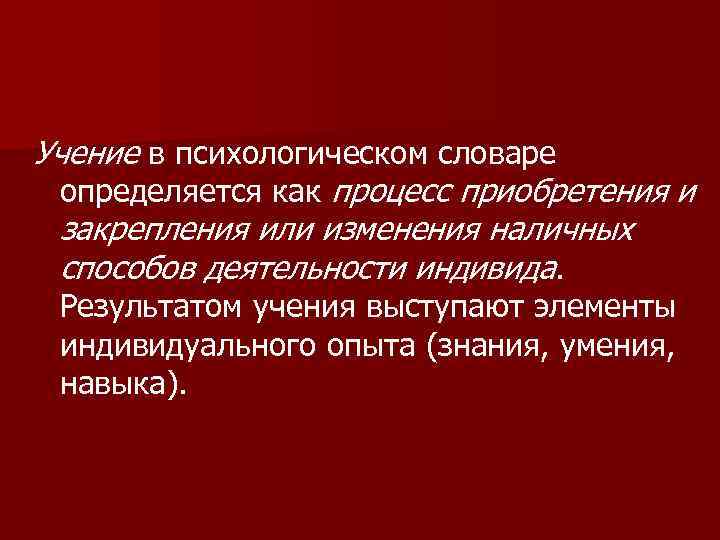 Учение в психологическом словаре определяется как процесс приобретения и закрепления или изменения наличных способов