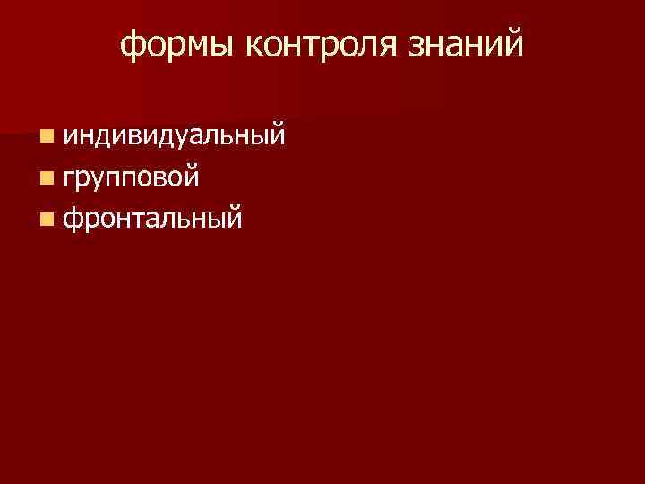 формы контроля знаний n индивидуальный n групповой n фронтальный 