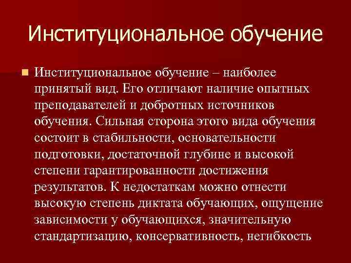 Институциональное обучение n Институциональное обучение – наиболее принятый вид. Его отличают наличие опытных преподавателей