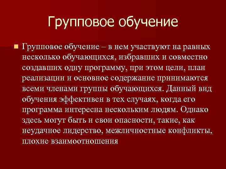 Групповое обучение n Групповое обучение – в нем участвуют на равных несколько обучающихся, избравших