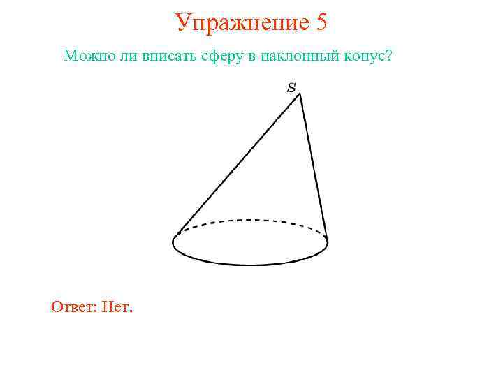 Упражнение 5 Можно ли вписать сферу в наклонный конус? Ответ: Нет. 