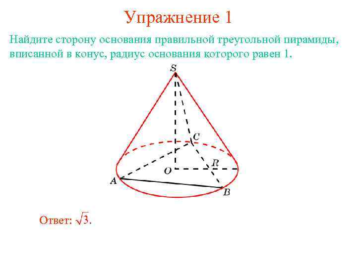 Упражнение 1 Найдите сторону основания правильной треугольной пирамиды, вписанной в конус, радиус основания которого