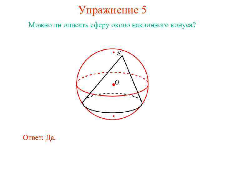 Упражнение 5 Можно ли описать сферу около наклонного конуса? Ответ: Да. 