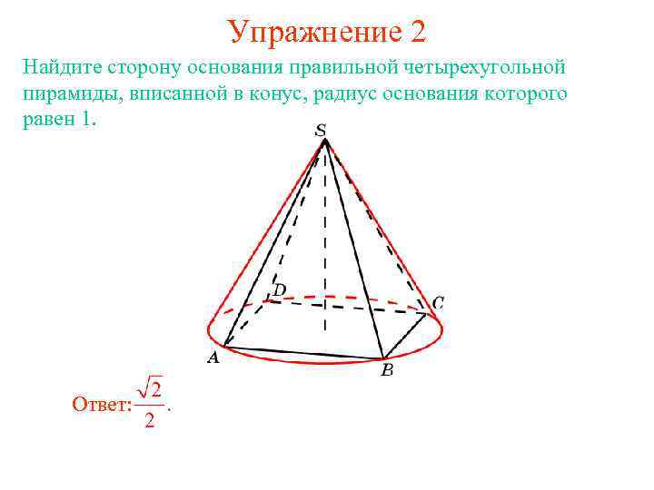 Упражнение 2 Найдите сторону основания правильной четырехугольной пирамиды, вписанной в конус, радиус основания которого
