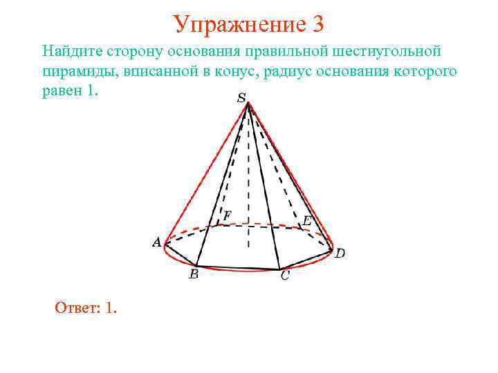 Упражнение 3 Найдите сторону основания правильной шестиугольной пирамиды, вписанной в конус, радиус основания которого