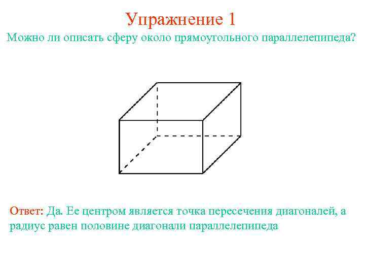 Упражнение 1 Можно ли описать сферу около прямоугольного параллелепипеда? Ответ: Да. Ее центром является