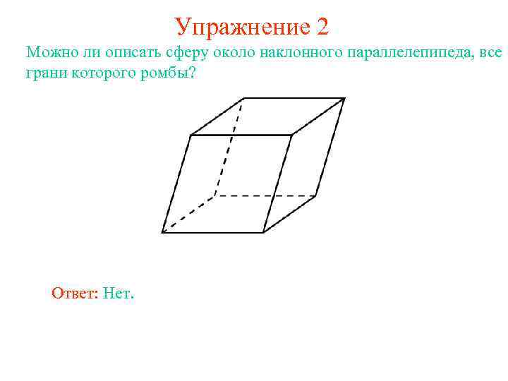 Упражнение 2 Можно ли описать сферу около наклонного параллелепипеда, все грани которого ромбы? Ответ: