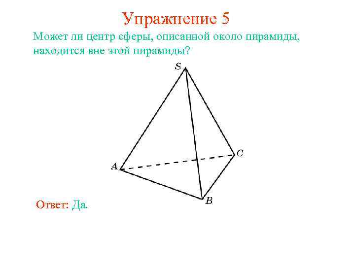 Упражнение 5 Может ли центр сферы, описанной около пирамиды, находится вне этой пирамиды? Ответ: