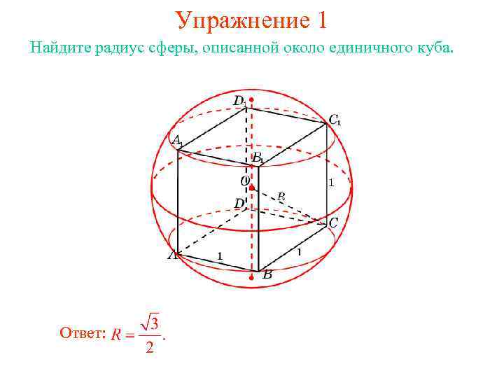 Упражнение 1 Найдите радиус сферы, описанной около единичного куба. Ответ: 