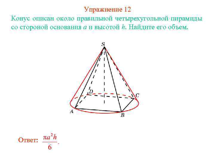 Упражнение 12 Конус описан около правильной четырехугольной пирамиды со стороной основания a и высотой