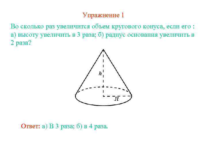 Упражнение 1 Во сколько раз увеличится объем кругового конуса, если его : а) высоту