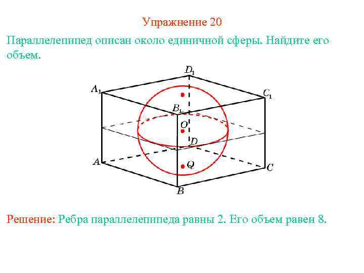 Упражнение 20 Параллелепипед описан около единичной сферы. Найдите его объем. Решение: Ребра параллелепипеда равны