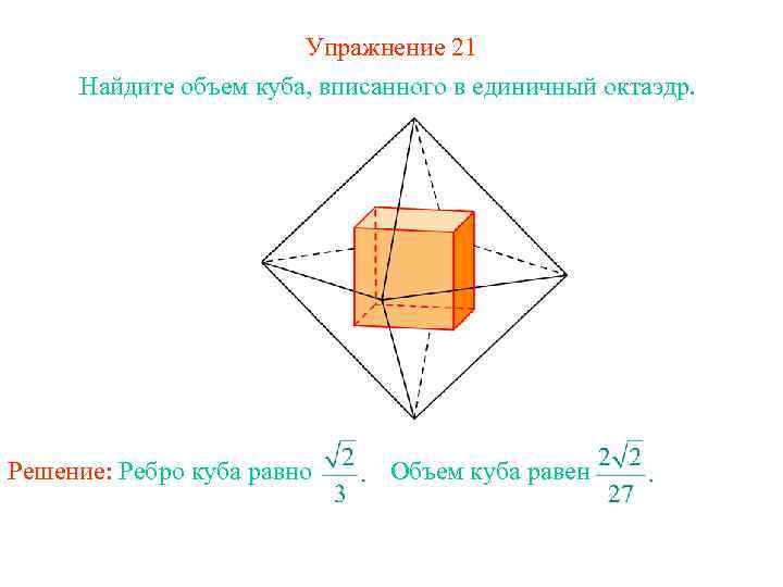 Упражнение 21 Найдите объем куба, вписанного в единичный октаэдр. Решение: Ребро куба равно Объем