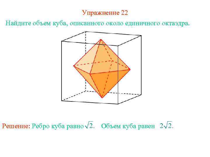 Упражнение 22 Найдите объем куба, описанного около единичного октаэдра. Решение: Ребро куба равно Объем