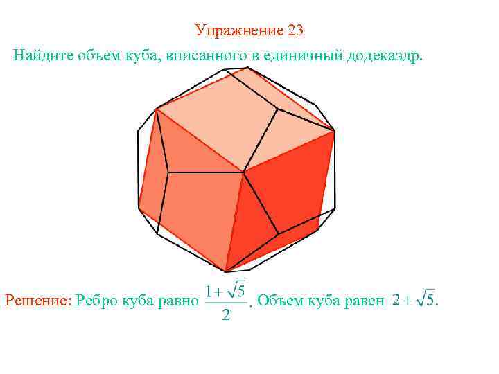 Упражнение 23 Найдите объем куба, вписанного в единичный додекаэдр. Решение: Ребро куба равно Объем